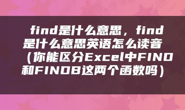  find是什么意思，find是什么意思英语怎么读音（你能区分Excel中FIND和FINDB这两个函数吗） 