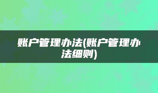 账户管理办法(账户管理办法细则)
