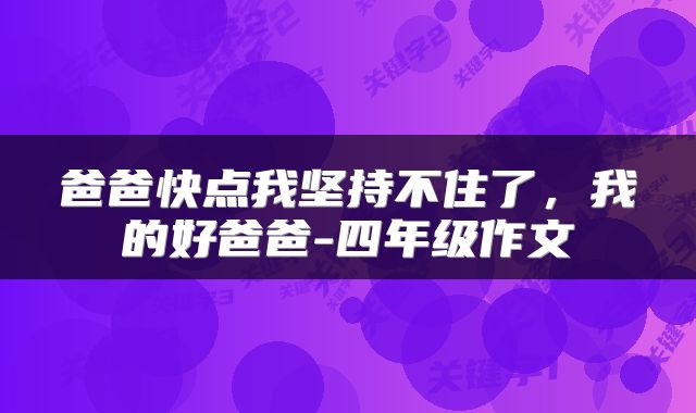 爸爸快点我坚持不住了，我的好爸爸-四年级作文