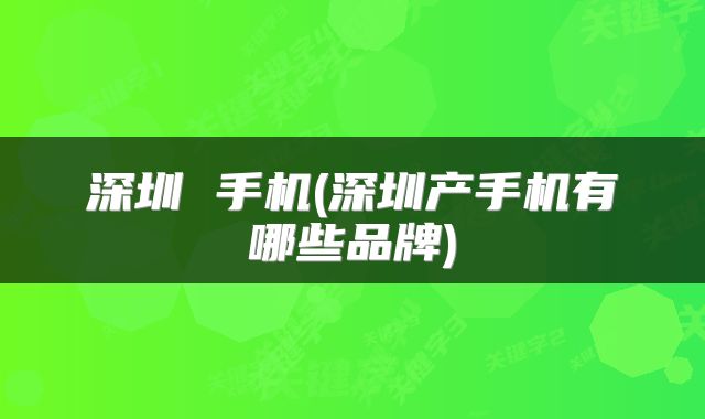 深圳 手机(深圳产手机有哪些品牌)