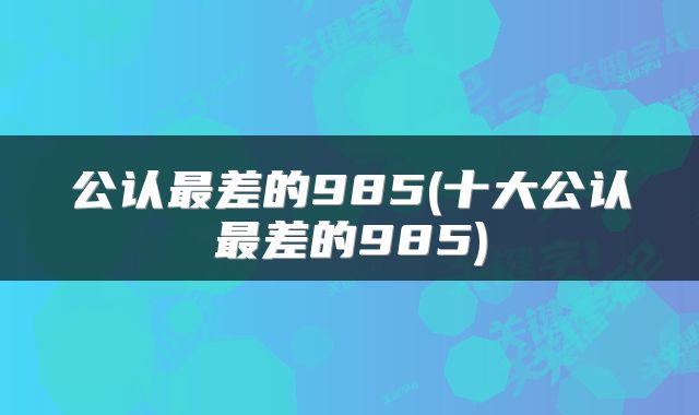 公认最差的985(十大公认最差的985)