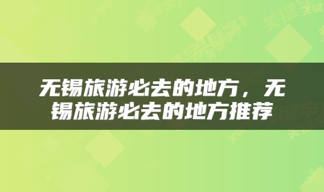 无锡旅游必去的地方，无锡旅游必去的地方推荐