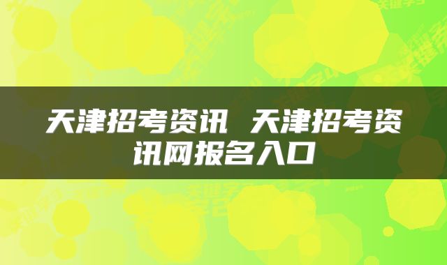 天津招考资讯 天津招考资讯网报名入口