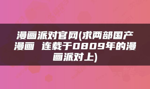 漫画派对官网(求两部国产漫画 连载于0809年的漫画派对上)