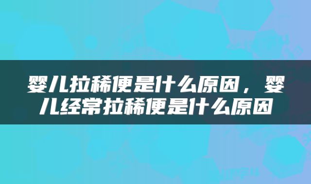 婴儿拉稀便是什么原因，婴儿经常拉稀便是什么原因