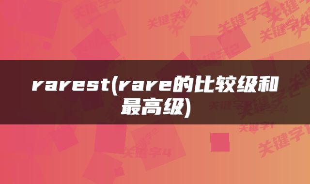 rarest(rare的比较级和最高级)