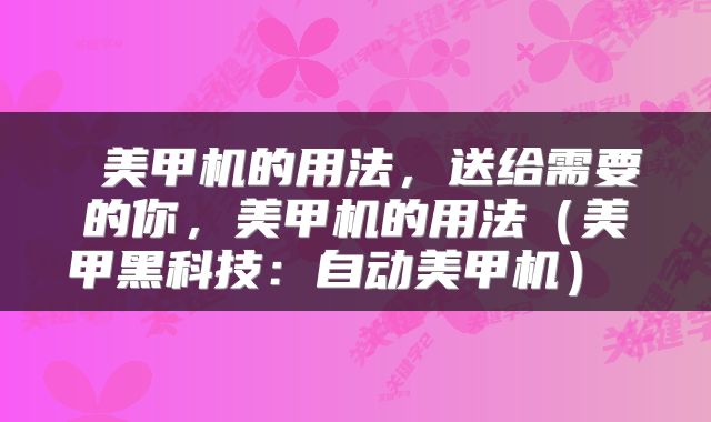  美甲机的用法，送给需要的你，美甲机的用法（美甲黑科技：自动美甲机） 