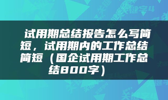  试用期总结报告怎么写简短，试用期内的工作总结简短（国企试用期工作总结800字） 