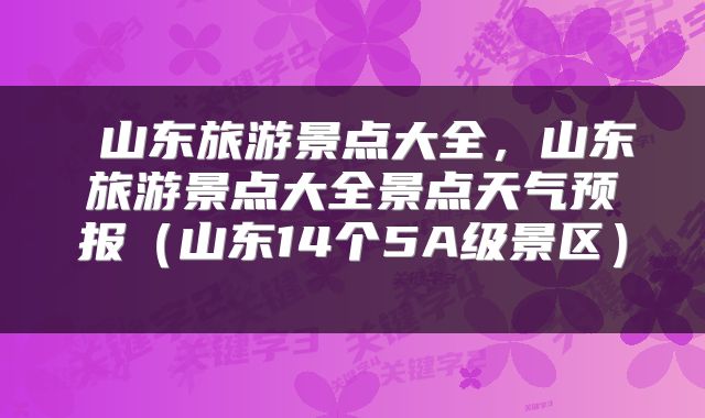 山东旅游景点大全,山东旅游景点大全景点天气预报(山东14个5A级景区)