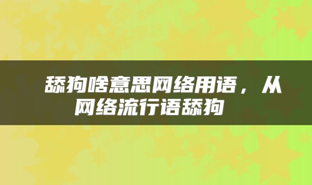 舔狗啥意思网络用语,从网络流行语舔狗