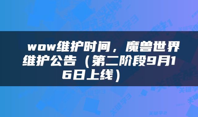 wow维护时间,魔兽世界维护公告(第二阶段9月16日上线)