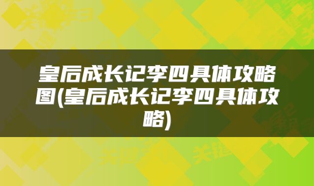 皇后成长记李四具体攻略图(皇后成长记李四具体攻略)