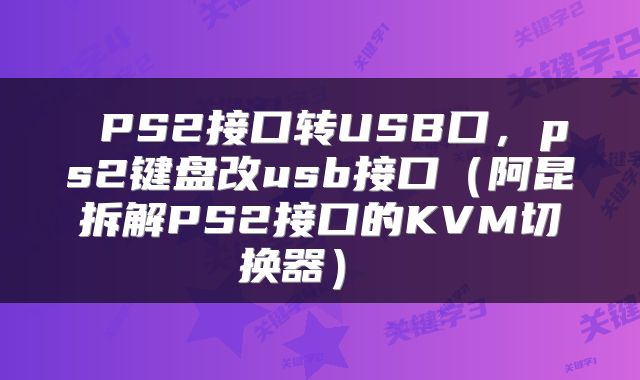 PS2接口转USB口，ps2键盘改usb接口（阿昆拆解PS2接口的KVM切换器） 