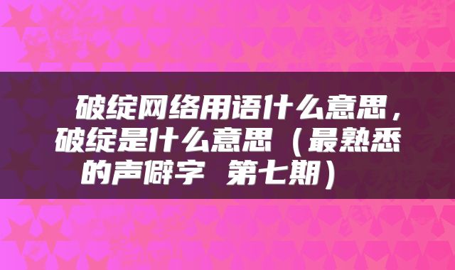破绽网络用语什么意思,破绽是什么意思(最熟悉的声僻字 第七期)