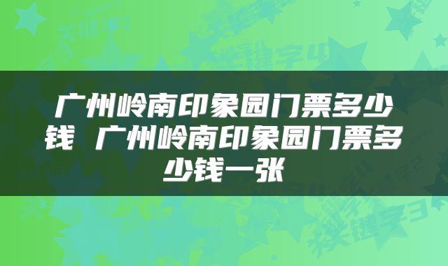广州岭南印象园门票多少钱 广州岭南印象园门票多少钱一张