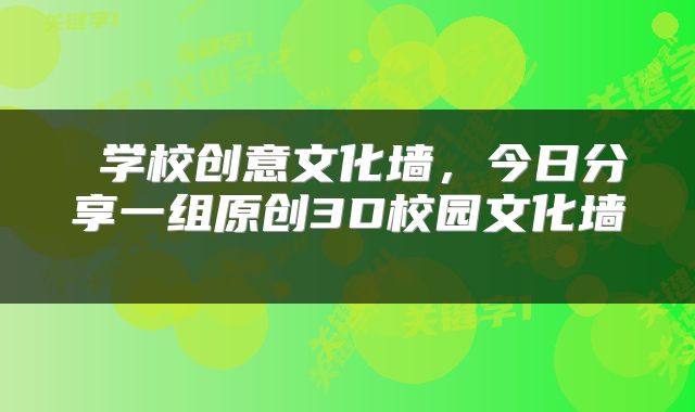  学校创意文化墙，今日分享一组原创3D校园文化墙 