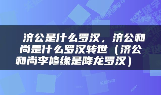 济公是什么罗汉,济公和尚是什么罗汉转世(济公和尚李修缘是降龙罗汉)