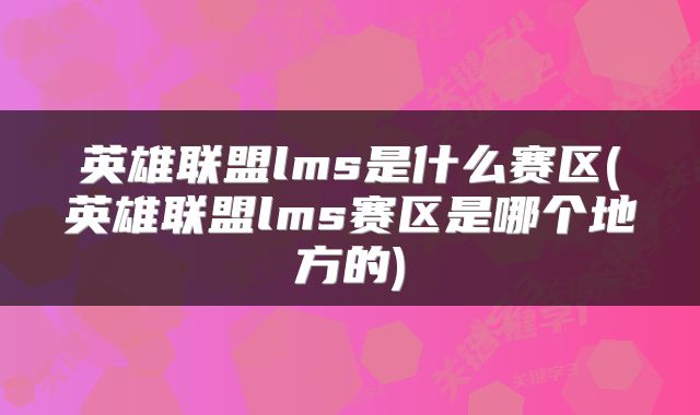 英雄联盟lms是什么赛区(英雄联盟lms赛区是哪个地方的)