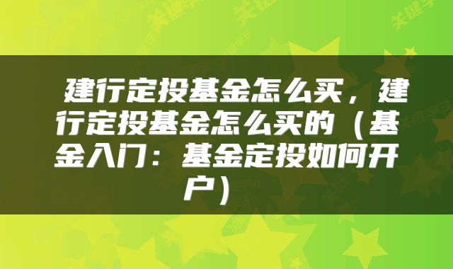  建行定投基金怎么买，建行定投基金怎么买的（基金入门：基金定投如何开户） 