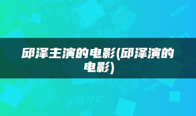 邱泽主演的电影(邱泽演的电影)