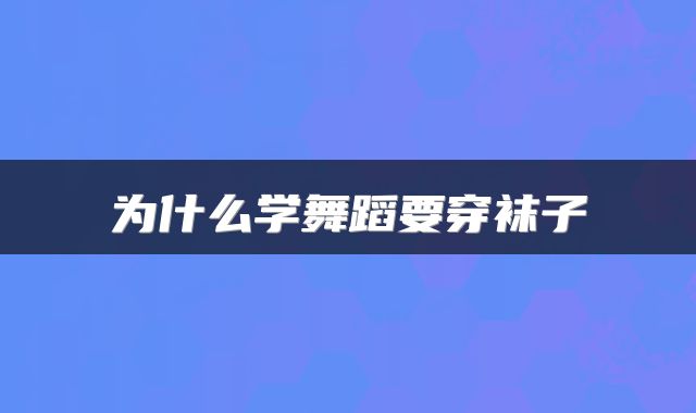 为什么学舞蹈要穿袜子