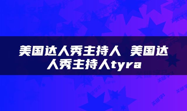 美国达人秀主持人 美国达人秀主持人tyra