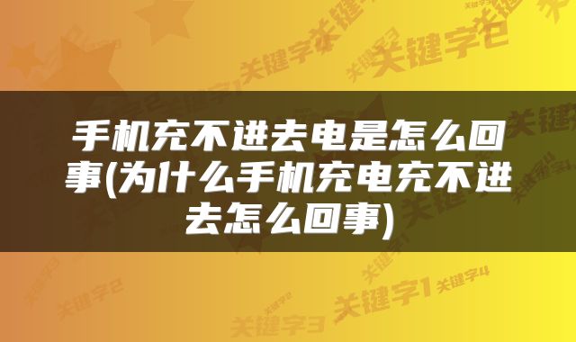 手机充不进去电是怎么回事(为什么手机充电充不进去怎么回事)
