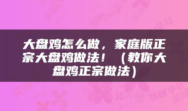 大盘鸡怎么做，家庭版正宗大盘鸡做法！（教你大盘鸡正宗做法）