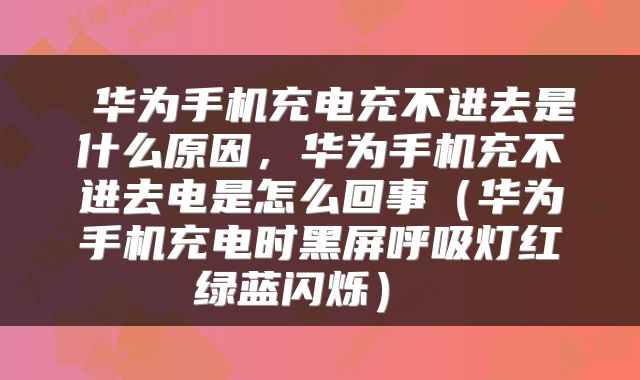 华为手机充电充不进去是什么原因,华为手机充不进去电是怎么回事(华为手机充电时黑屏呼吸灯红绿蓝闪烁)