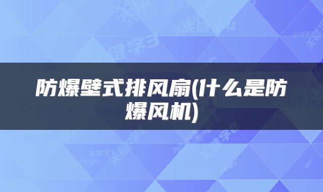 防爆壁式排风扇(什么是防爆风机)
