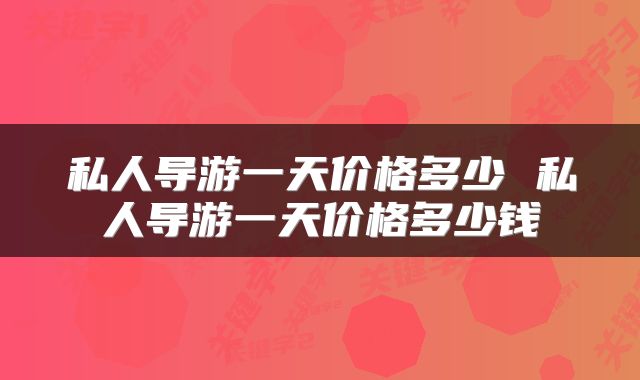 私人导游一天价格多少 私人导游一天价格多少钱