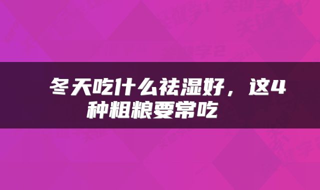 冬天吃什么祛湿好,这4种粗粮要常吃