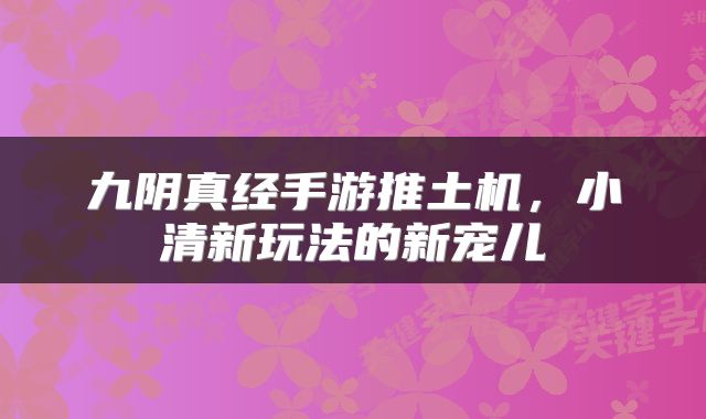 九阴真经手游推土机，小清新玩法的新宠儿