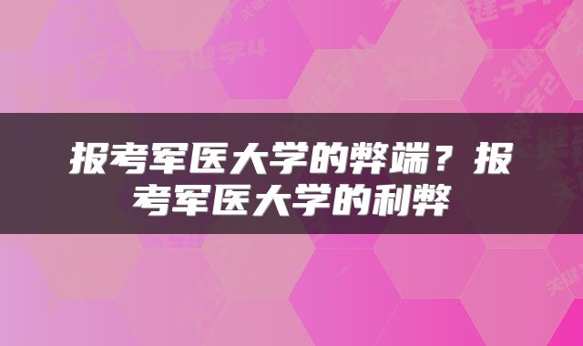 报考军医大学的弊端？报考军医大学的利弊