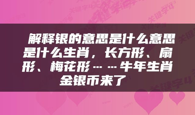 解释银的意思是什么意思是什么生肖,长方形、扇形、梅花形……牛年生肖金银币来了