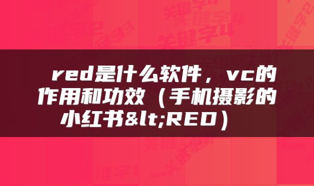  red是什么软件，vc的作用和功效（手机摄影的小红书<RED） 