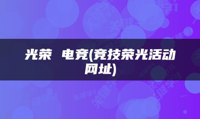 光荣 电竞(竞技荣光活动网址)