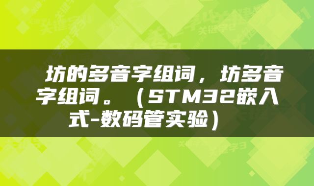  坊的多音字组词，坊多音字组词。（STM32嵌入式-数码管实验） 