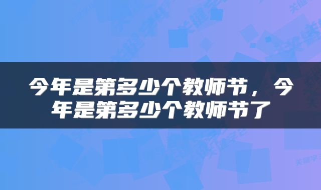 今年是第多少个教师节，今年是第多少个教师节了
