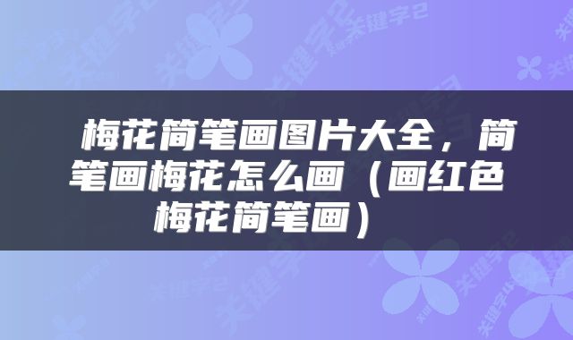  梅花简笔画图片大全，简笔画梅花怎么画（画红色梅花简笔画） 