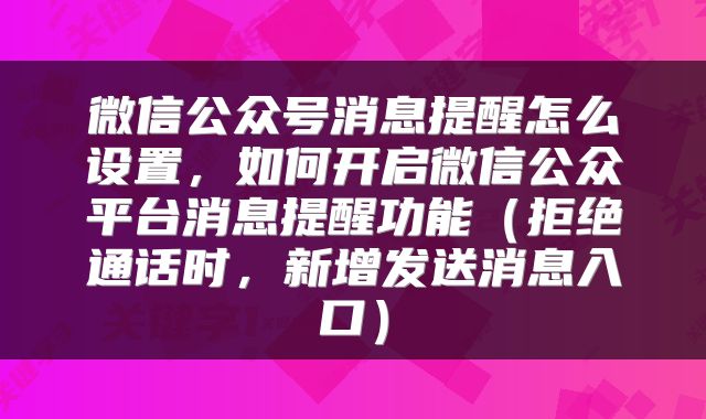 微信公众号消息提醒怎么设置，如何开启微信公众平台消息提醒功能（拒绝通话时，新增发送消息入口）