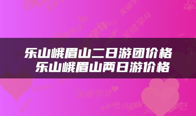 乐山峨眉山二日游团价格 乐山峨眉山两日游价格