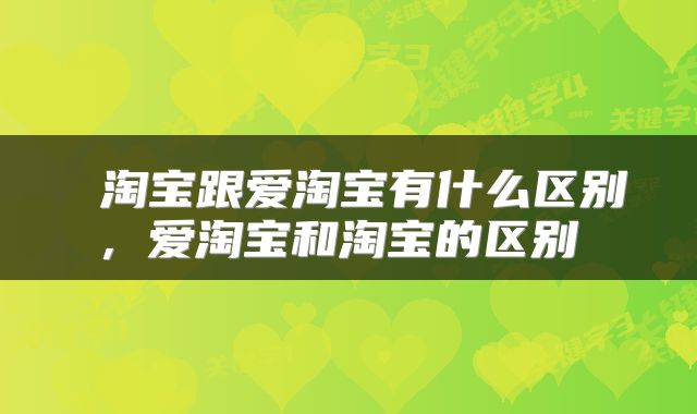 淘宝跟爱淘宝有什么区别,爱淘宝和淘宝的区别