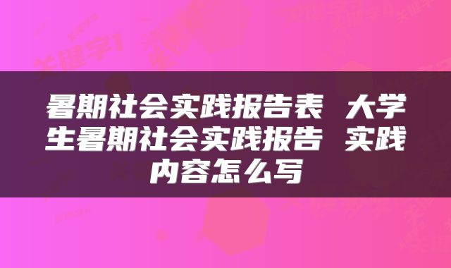 暑期社会实践报告表 大学生暑期社会实践报告 实践内容怎么写