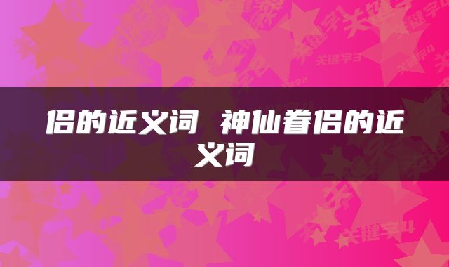 侣的近义词 神仙眷侣的近义词