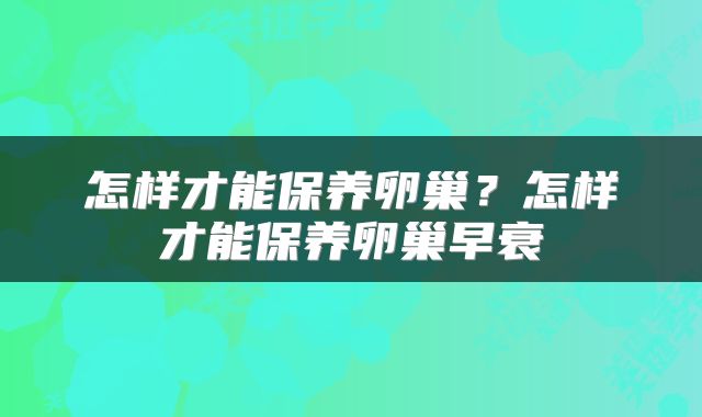 怎样才能保养卵巢?怎样才能保养卵巢早衰