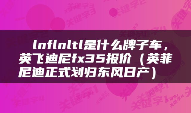 lnflnltl是什么牌子车,英飞迪尼fx35报价(英菲尼迪正式划归东风日产)