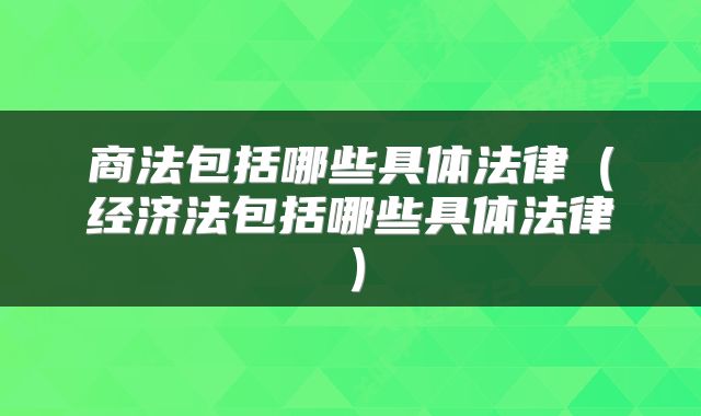 商法包括哪些具体法律（经济法包括哪些具体法律）
