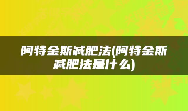 阿特金斯减肥法(阿特金斯减肥法是什么)