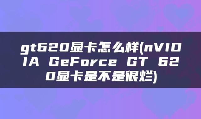 gt620显卡怎么样(nVIDIA GeForce GT 620显卡是不是很烂)